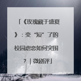 《玫瑰藏于盛夏》：变“短”了的校园虐恋如何突围？｜微剧评