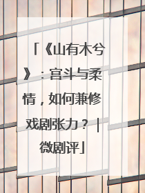 《山有木兮》：宫斗与柔情，如何兼修戏剧张力？｜微剧评