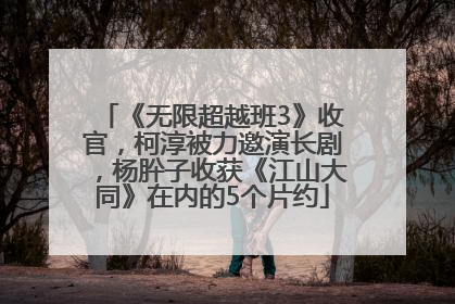 《无限超越班3》收官，柯淳被力邀演长剧，杨肸子收获《江山大同》在内的5个片约
