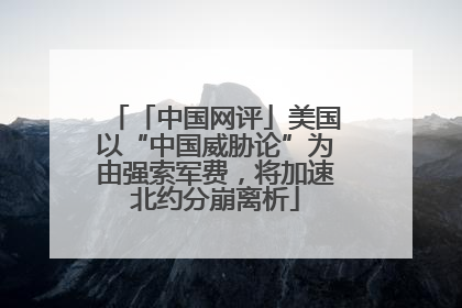 「中国网评」美国以“中国威胁论”为由强索军费，将加速北约分崩离析