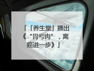 「养生堂」播出《“胃亏肉”，离癌进一步》