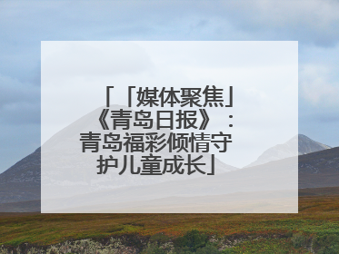 「媒体聚焦」《青岛日报》：青岛福彩倾情守护儿童成长