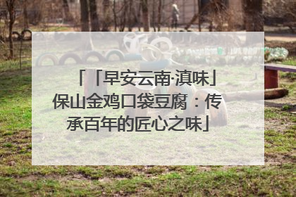 「早安云南·滇味」保山金鸡口袋豆腐：传承百年的匠心之味