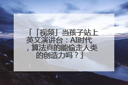 「视频」当孩子站上英文演讲台：AI时代，算法真的能偷走人类的创造力吗？