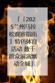 「2025兰州马拉松观赛指南」特色体育活动 数千群众展演燃动全城