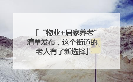 “物业+居家养老”清单发布，这个街道的老人有了新选择