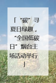 “碳”寻夏日绿趣，“全国低碳日”烟台主场活动举行