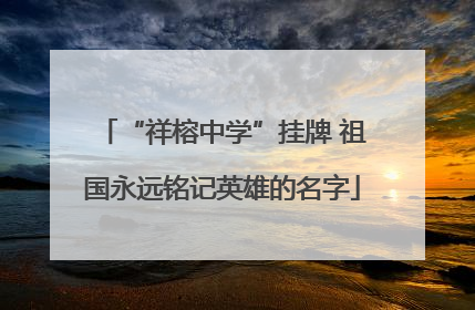 “祥榕中学”挂牌 祖国永远铭记英雄的名字