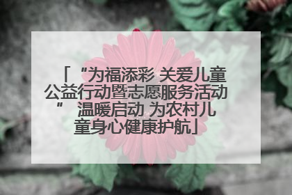 “为福添彩 关爱儿童公益行动暨志愿服务活动” 温暖启动 为农村儿童身心健康护航