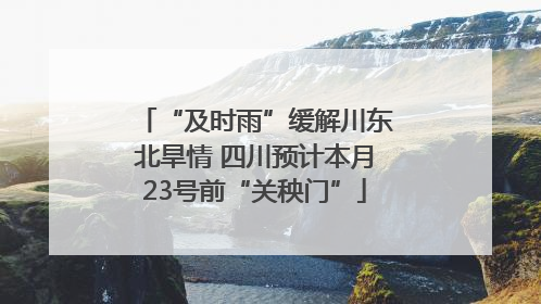 “及时雨”缓解川东北旱情 四川预计本月23号前“关秧门”