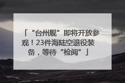 “台州舰”即将开放参观！23件海陆空退役装备，等待“检阅”
