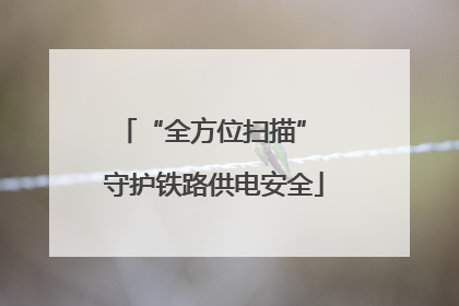 “全方位扫描” 守护铁路供电安全