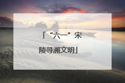 “六一”宋陵寻溯文明