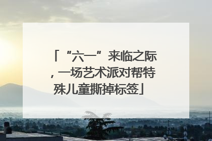 “六一”来临之际，一场艺术派对帮特殊儿童撕掉标签
