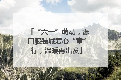 “六一”萌动，泺口服装城爱心“童”行，温暖再出发