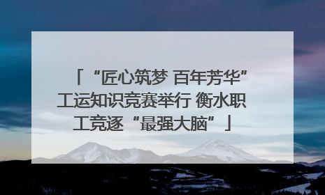 “匠心筑梦 百年芳华”工运知识竞赛举行 衡水职工竞逐“最强大脑”