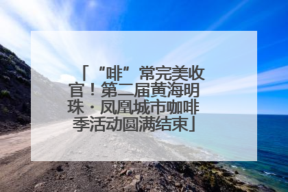 “啡”常完美收官！第二届黄海明珠・凤凰城市咖啡季活动圆满结束