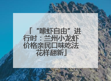 “嗦虾自由”进行时：兰州小龙虾价格亲民口味吃法花样翻新