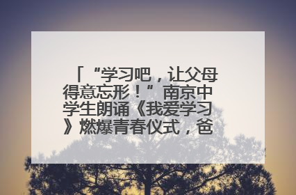 “学习吧，让父母得意忘形！”南京中学生朗诵《我爱学习》燃爆青春仪式，爸妈看了都笑了