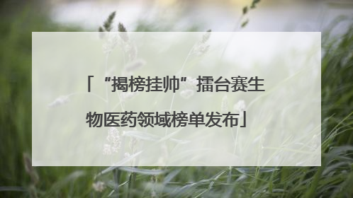 “揭榜挂帅”擂台赛生物医药领域榜单发布