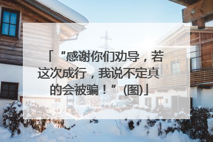 “感谢你们劝导，若这次成行，我说不定真的会被骗！”(图)