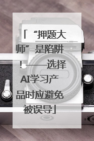 “押题大师”是陷阱！——选择AI学习产品时应避免被误导
