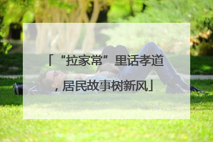 “拉家常”里话孝道，居民故事树新风