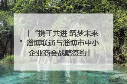 “携手共进 筑梦未来”淄博联通与淄博市中小企业商会战略签约