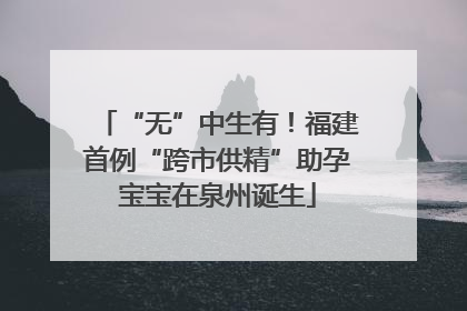 “无”中生有！福建首例“跨市供精”助孕宝宝在泉州诞生