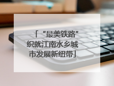 “最美铁路”织就江南水乡城市发展新纽带