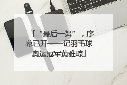 “最后一舞”，序幕已开——记羽毛球奥运冠军黄雅琼
