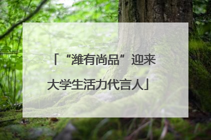 “潍有尚品”迎来大学生活力代言人