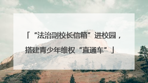 “法治副校长信箱”进校园，搭建青少年维权“直通车”