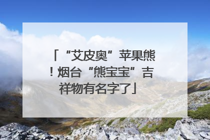 “艾皮奥”苹果熊！烟台“熊宝宝”吉祥物有名字了