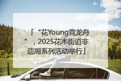 “花Young竞龙舟”，2025花木街道非遗周系列活动举行
