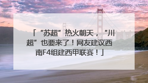 “苏超”热火朝天，“川超”也要来了！网友建议西南F4组建西甲联赛！