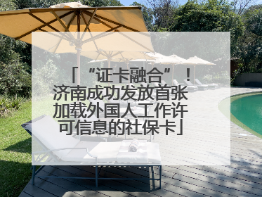 “证卡融合”！济南成功发放首张加载外国人工作许可信息的社保卡