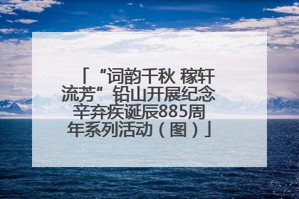 “词韵千秋 稼轩流芳”铅山开展纪念辛弃疾诞辰885周年系列活动（图）