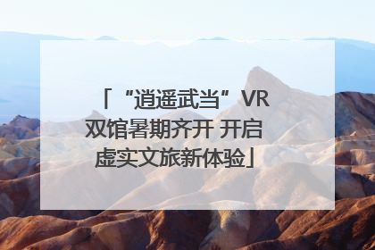 “逍遥武当”VR双馆暑期齐开 开启虚实文旅新体验