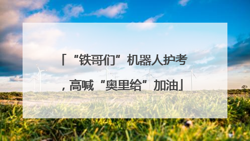 “铁哥们”机器人护考，高喊“奥里给”加油