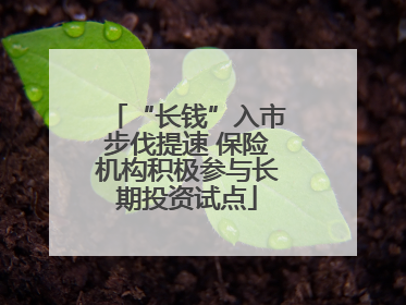 “长钱”入市步伐提速 保险机构积极参与长期投资试点