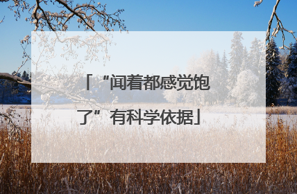 “闻着都感觉饱了”有科学依据