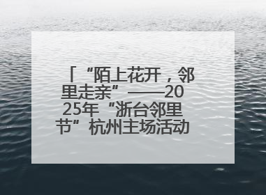 “陌上花开，邻里走亲”——2025年“浙台邻里节”杭州主场活动在临安举行