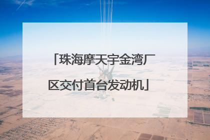 珠海摩天宇金湾厂区交付首台发动机