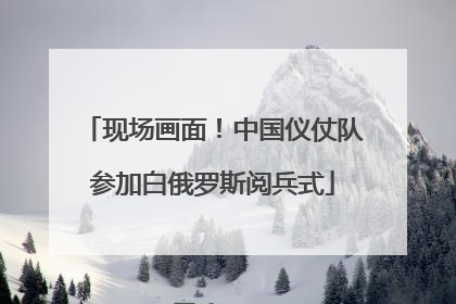 现场画面！中国仪仗队参加白俄罗斯阅兵式