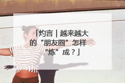 灼言｜越来越大的“朋友圈”怎样“炼”成？
