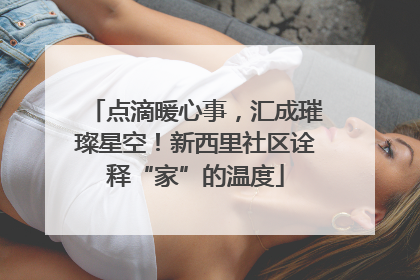 点滴暖心事，汇成璀璨星空！新西里社区诠释“家”的温度