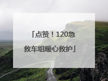 点赞！120急救车组暖心救护