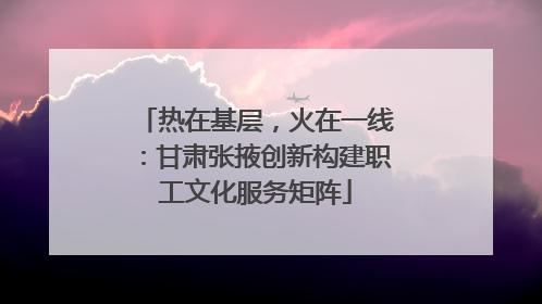 热在基层，火在一线：甘肃张掖创新构建职工文化服务矩阵