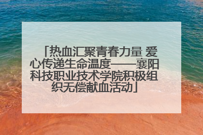 热血汇聚青春力量 爱心传递生命温度——襄阳科技职业技术学院积极组织无偿献血活动
